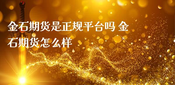 金石期货是正规平台吗 金石期货怎么样_https://www.iteshow.com_商品期权_第2张