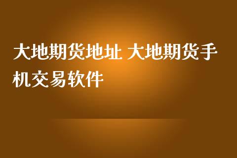 大地期货地址 大地期货手机交易软件_https://www.iteshow.com_期货开户_第2张