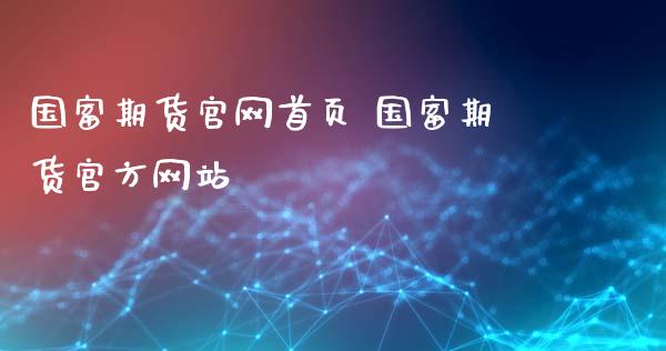 国富期货官网首页 国富期货官方网站_https://www.iteshow.com_股指期货_第2张