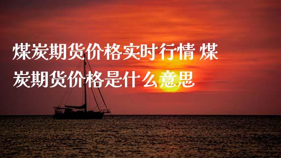 煤炭期货价格实时行情 煤炭期货价格是什么意思_https://www.iteshow.com_股指期权_第2张