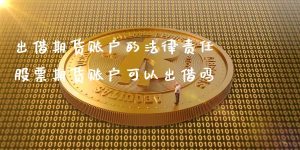 出借期货账户的法律责任 股票期货账户可以出借吗_https://www.iteshow.com_期货百科_第2张