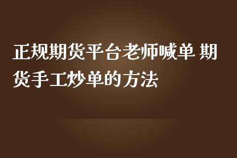 正规期货平台老师喊单 期货手工炒单的方法_https://www.iteshow.com_期货品种_第2张