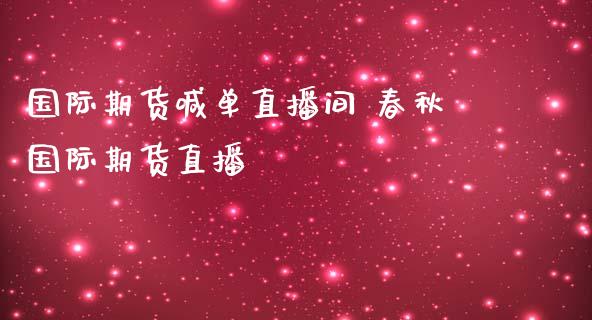 国际期货喊单直播间 春秋国际期货直播_https://www.iteshow.com_股指期货_第2张