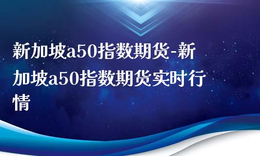 新加坡a50指数期货-新加坡a50指数期货实时行情_https://www.iteshow.com_期货品种_第2张