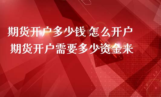 期货开户多少钱 怎么开户 期货开户需要多少资金来_https://www.iteshow.com_商品期权_第2张