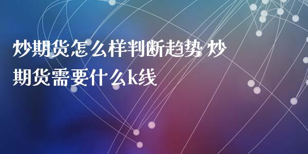 炒期货怎么样判断趋势 炒期货需要什么k线_https://www.iteshow.com_原油期货_第2张