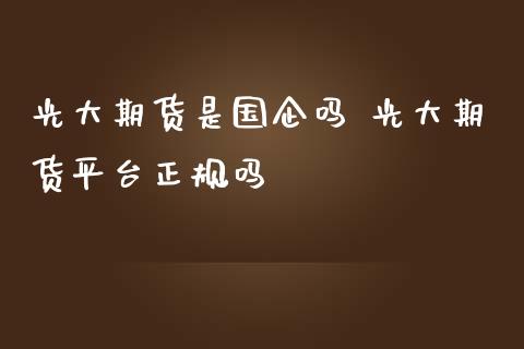 光大期货是国企吗 光大期货平台正规吗_https://www.iteshow.com_商品期货_第2张