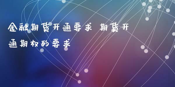 金融期货开通要求 期货开通期权的要求_https://www.iteshow.com_股指期货_第2张