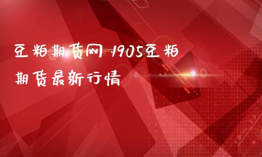 豆粕期货网 1905豆粕期货最新行情_https://www.iteshow.com_期货公司_第2张