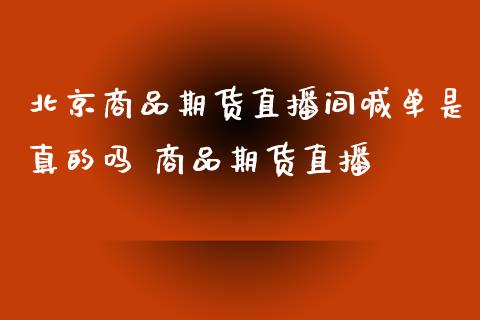 北京商品期货直播间喊单是真的吗 商品期货直播_https://www.iteshow.com_期货品种_第2张