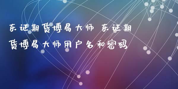 东证期货博易大师 东证期货博易大师用户名和密码_https://www.iteshow.com_商品期权_第2张