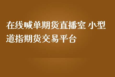 在线喊单期货直播室 小型道指期货交易平台_https://www.iteshow.com_商品期权_第2张