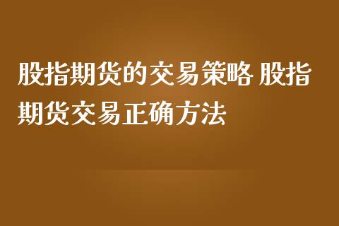 股指期货的交易策略 股指期货交易正确方法_https://www.iteshow.com_原油期货_第2张