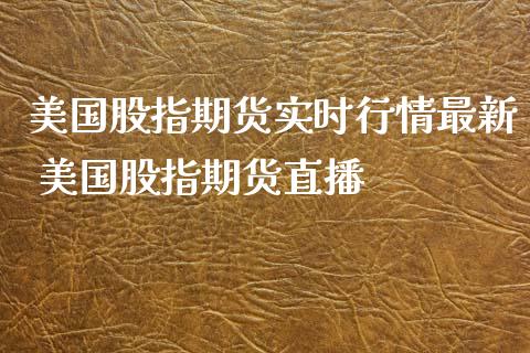 美国股指期货实时行情最新 美国股指期货直播_https://www.iteshow.com_商品期货_第2张