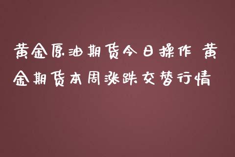 黄金原油期货今日操作 黄金期货本周涨跌交替行情_https://www.iteshow.com_期货品种_第2张