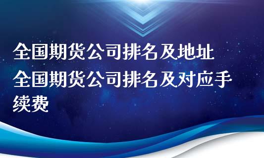 全国期货公司排名及地址 全国期货公司排名及对应手续费_https://www.iteshow.com_期货百科_第2张