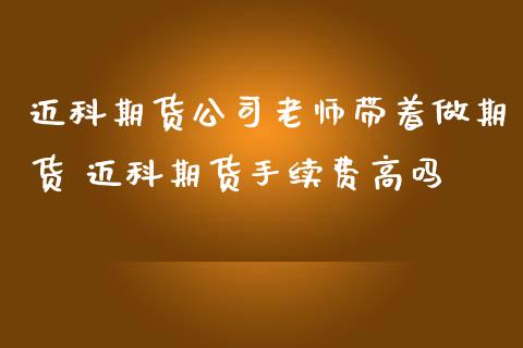 迈科期货公司老师带着做期货 迈科期货手续费高吗_https://www.iteshow.com_原油期货_第2张