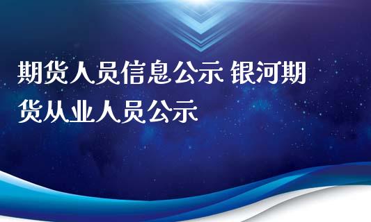 期货人员信息公示 银河期货从业人员公示_https://www.iteshow.com_期货手续费_第2张