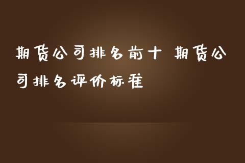 期货公司排名前十 期货公司排名评价标准_https://www.iteshow.com_股指期货_第2张