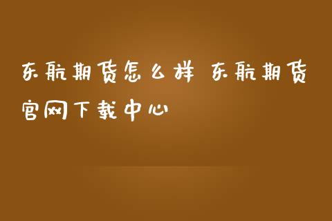 东航期货怎么样 东航期货官网下载中心_https://www.iteshow.com_期货交易_第2张