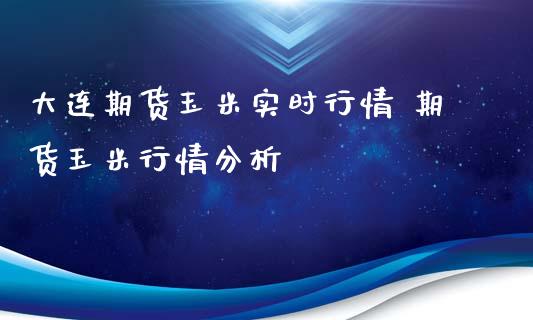 大连期货玉米实时行情 期货玉米行情分析_https://www.iteshow.com_商品期权_第2张