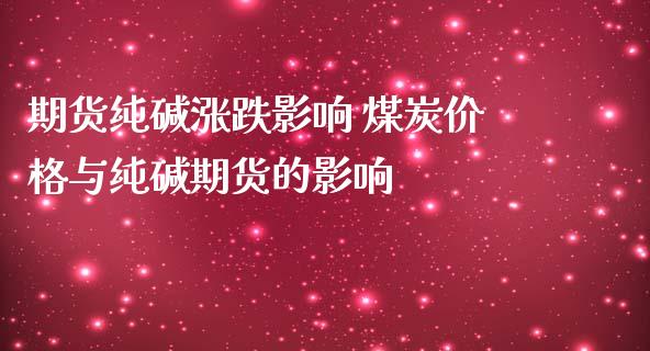 期货纯碱涨跌影响 煤炭价格与纯碱期货的影响_https://www.iteshow.com_股指期货_第2张