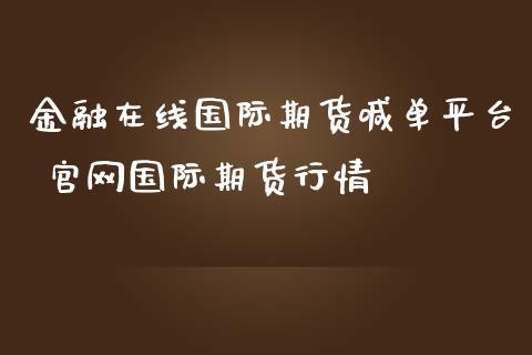 金融在线国际期货喊单平台 官网国际期货行情_https://www.iteshow.com_期货百科_第2张