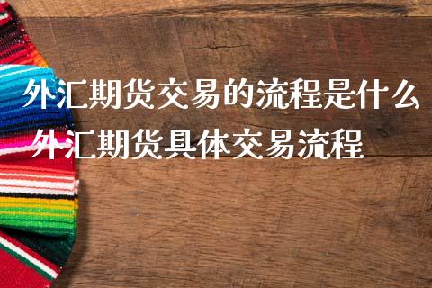 外汇期货交易的流程是什么 外汇期货具体交易流程_https://www.iteshow.com_期货百科_第2张