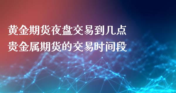 黄金期货夜盘交易到几点 贵金属期货的交易时间段_https://www.iteshow.com_原油期货_第2张