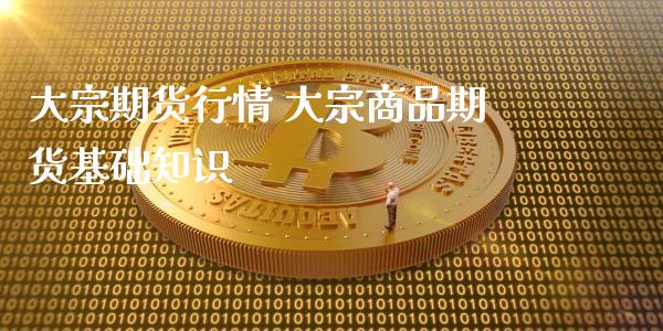 大宗期货行情 大宗商品期货基础知识_https://www.iteshow.com_期货手续费_第2张