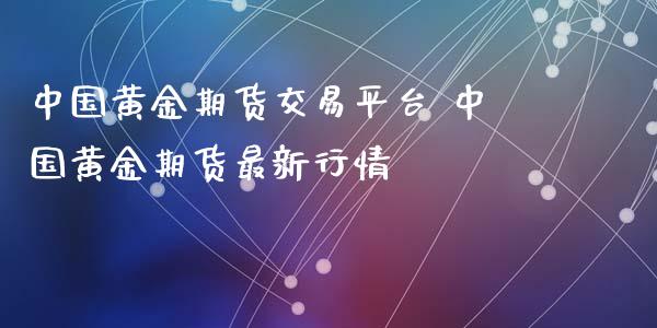 中国黄金期货交易平台 中国黄金期货最新行情_https://www.iteshow.com_期货交易_第2张