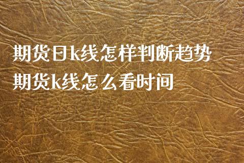 期货日k线怎样判断趋势 期货k线怎么看时间_https://www.iteshow.com_原油期货_第2张