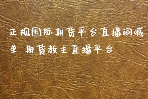 正规国际期货平台直播间喊单 期货教主直播平台_https://www.iteshow.com_商品期权_第2张