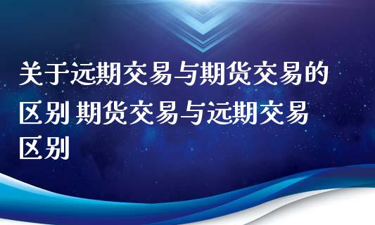 关于远期交易与期货交易的区别 期货交易与远期交易区别_https://www.iteshow.com_黄金期货_第2张