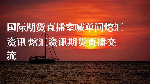 国际期货直播室喊单问熔汇资讯 熔汇资讯期货直播交流_https://www.iteshow.com_股指期权_第2张