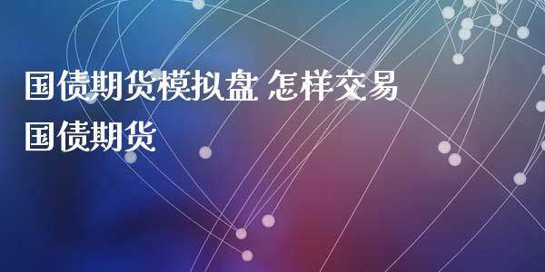 国债期货模拟盘 怎样交易国债期货_https://www.iteshow.com_期货公司_第2张