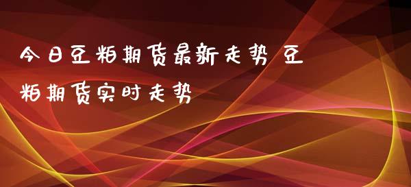 今日豆粕期货最新走势 豆粕期货实时走势_https://www.iteshow.com_黄金期货_第2张