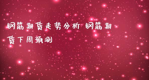 钢筋期货走势分析 钢筋期货下周预测_https://www.iteshow.com_期货手续费_第2张