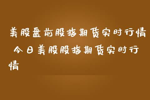 美股盘前股指期货实时行情 今日美股股指期货实时行情_https://www.iteshow.com_股指期权_第2张