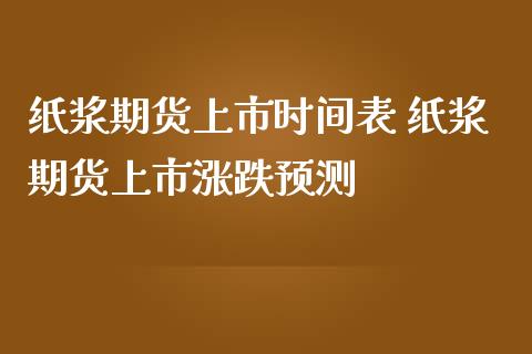 纸浆期货上市时间表 纸浆期货上市涨跌预测_https://www.iteshow.com_商品期权_第2张