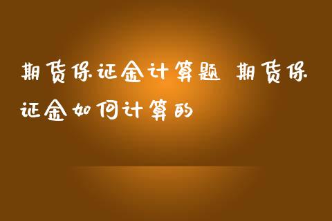 期货保证金计算题 期货保证金如何计算的_https://www.iteshow.com_期货百科_第2张