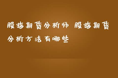 股指期货分析师 股指期货分析方法有哪些_https://www.iteshow.com_期货百科_第2张