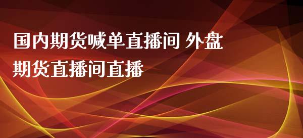 国内期货喊单直播间 外盘期货直播间直播_https://www.iteshow.com_期货交易_第2张