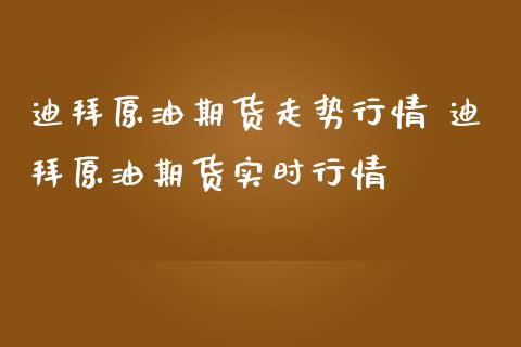 迪拜原油期货走势行情 迪拜原油期货实时行情_https://www.iteshow.com_期货百科_第2张