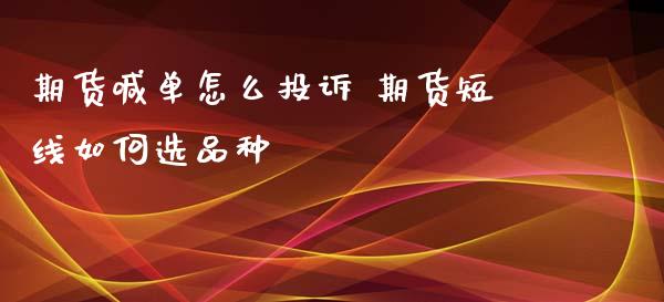 期货喊单怎么投诉 期货短线如何选品种_https://www.iteshow.com_期货知识_第2张