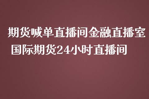 期货喊单直播间金融直播室 国际期货24小时直播间_https://www.iteshow.com_股指期权_第2张