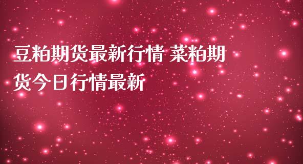 豆粕期货最新行情 菜粕期货今日行情最新_https://www.iteshow.com_商品期权_第2张