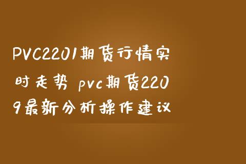 PVC2201期货行情实时走势 pvc期货2209最新分析操作建议_https://www.iteshow.com_期货公司_第2张