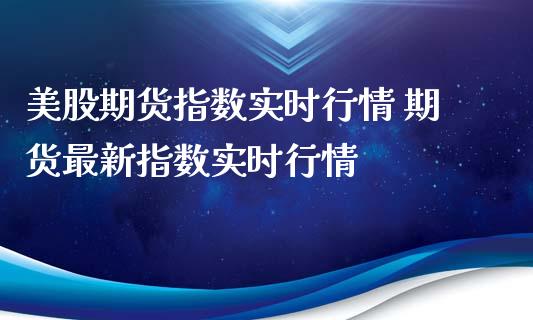 美股期货指数实时行情 期货最新指数实时行情_https://www.iteshow.com_期货知识_第2张