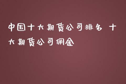 中国十大期货公司排名 十大期货公司佣金_https://www.iteshow.com_期货知识_第2张